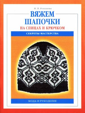 Книга "Вяжем шапочки на спицах и крючком" И.П. Романова (А5)  Мода и Рукоделие